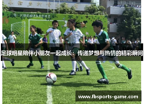 足球明星陪伴小朋友一起成长：传递梦想与热情的精彩瞬间