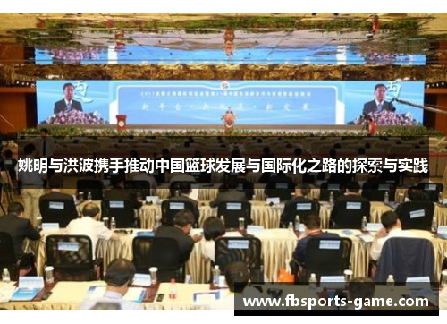 姚明与洪波携手推动中国篮球发展与国际化之路的探索与实践