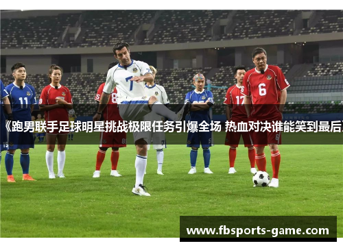 《跑男联手足球明星挑战极限任务引爆全场 热血对决谁能笑到最后》
