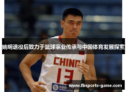 姚明退役后致力于篮球事业传承与中国体育发展探索