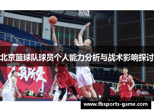 北京篮球队球员个人能力分析与战术影响探讨