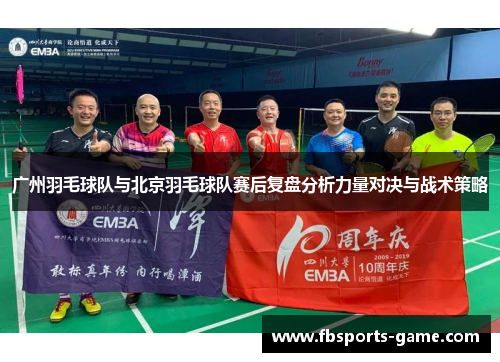 广州羽毛球队与北京羽毛球队赛后复盘分析力量对决与战术策略