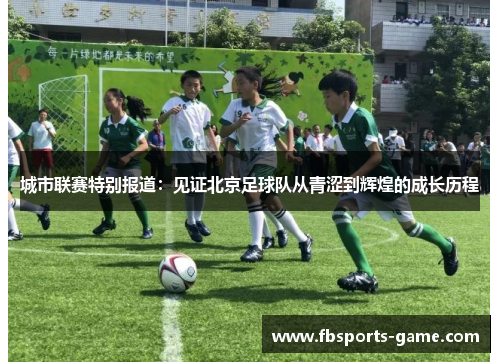 城市联赛特别报道：见证北京足球队从青涩到辉煌的成长历程