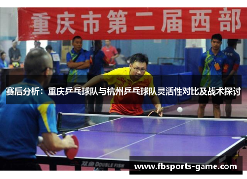 赛后分析：重庆乒乓球队与杭州乒乓球队灵活性对比及战术探讨