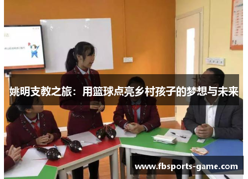 姚明支教之旅：用篮球点亮乡村孩子的梦想与未来