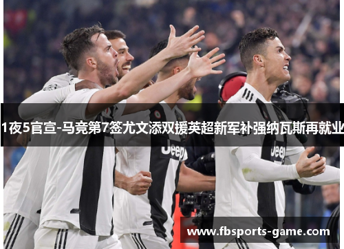 1夜5官宣-马竞第7签尤文添双援英超新军补强纳瓦斯再就业