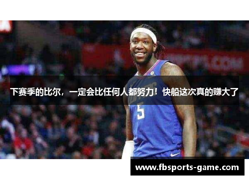 下赛季的比尔，一定会比任何人都努力！快船这次真的赚大了