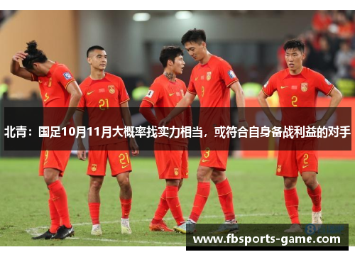 北青：国足10月11月大概率找实力相当，或符合自身备战利益的对手